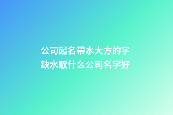 公司起名帶水大方的字 缺水取什么公司名字好-第1張-公司起名-玄機派